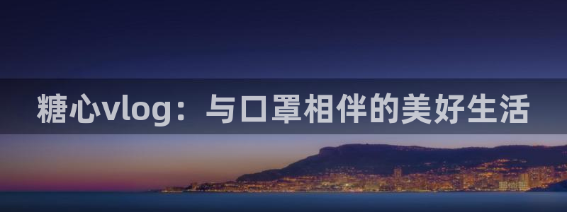 糖心vlgo桥本香菜观看：糖心vlog：与口罩相伴的美好生活