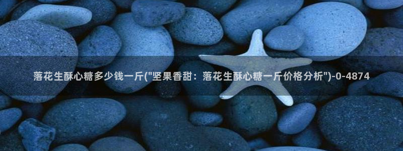 糖心vlog在线网址：落花生酥心糖多少钱一斤(\